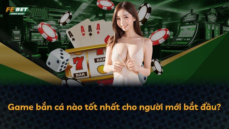 Game bắn cá nào tốt nhất cho người mới bắt đầu?