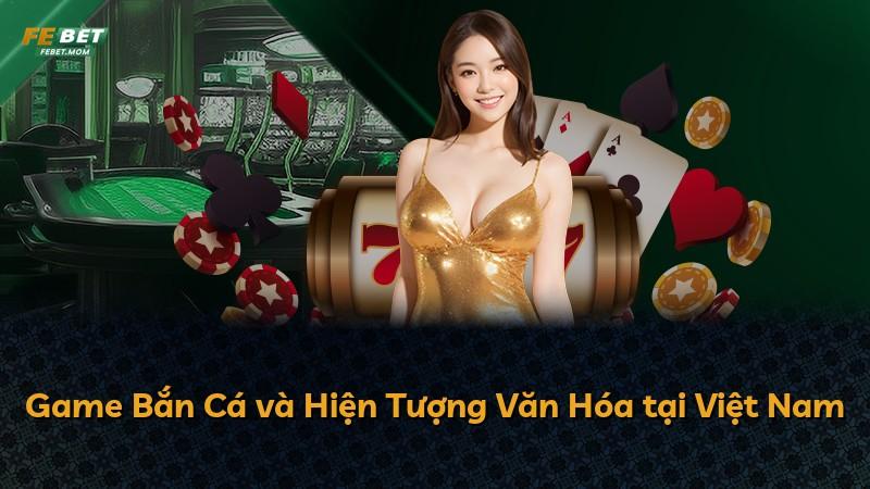Game Bắn Cá và Hiện Tượng Văn Hóa tại Việt Nam