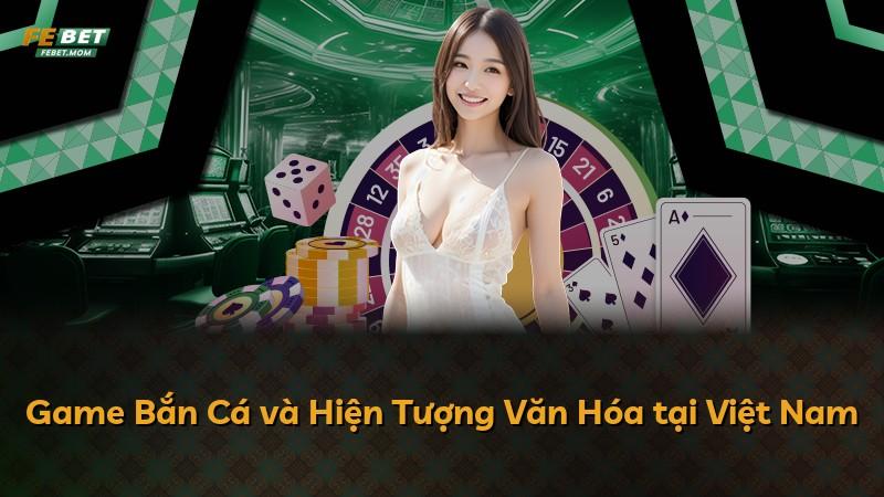 Game Bắn Cá và Hiện Tượng Văn Hóa tại Việt Nam