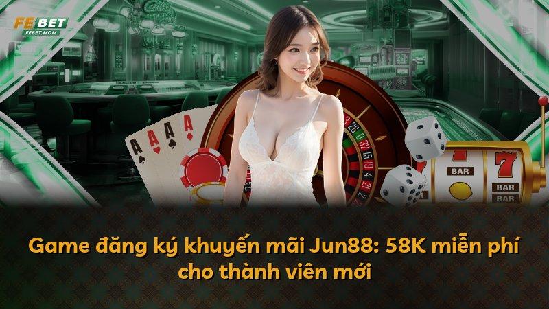 Game đăng ký khuyến mãi Jun88: 58K miễn phí cho thành viên mới