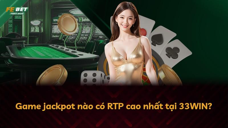 Game jackpot nào có RTP cao nhất tại 33WIN?