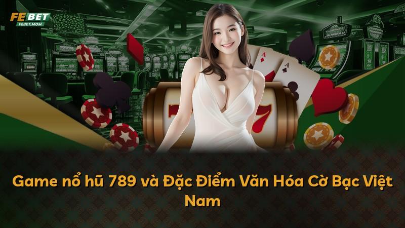 Game nổ hũ 789 và Đặc Điểm Văn Hóa Cờ Bạc Việt Nam