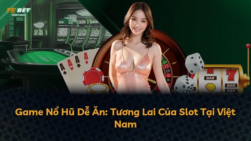 Game Nổ Hũ Dễ Ăn: Tương Lai Của Slot Tại Việt Nam