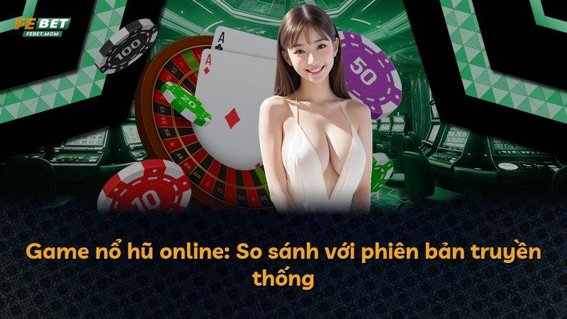 Game nổ hũ online: So sánh với phiên bản truyền thống