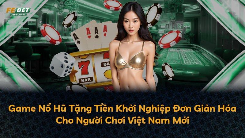 Game Nổ Hũ Tặng Tiền Khởi Nghiệp Đơn Giản Hóa Cho Người Chơi Việt Nam Mới