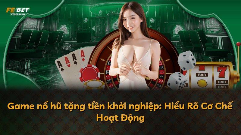Game nổ hũ tặng tiền khởi nghiệp: Hiểu Rõ Cơ Chế Hoạt Động