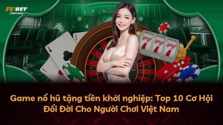 Game nổ hũ tặng tiền khởi nghiệp: Top 10 Cơ Hội Đổi Đời Cho Người Chơi Việt Nam
