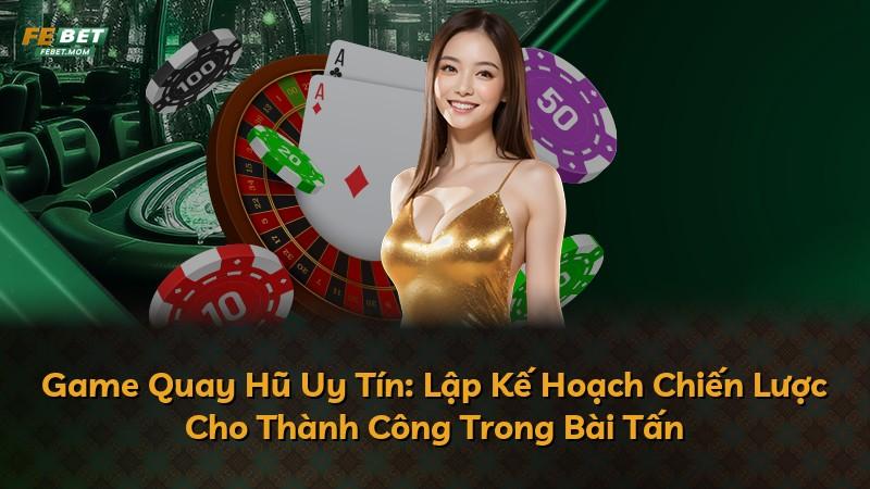 Game Quay Hũ Uy Tín: Lập Kế Hoạch Chiến Lược Cho Thành Công Trong Bài Tấn
