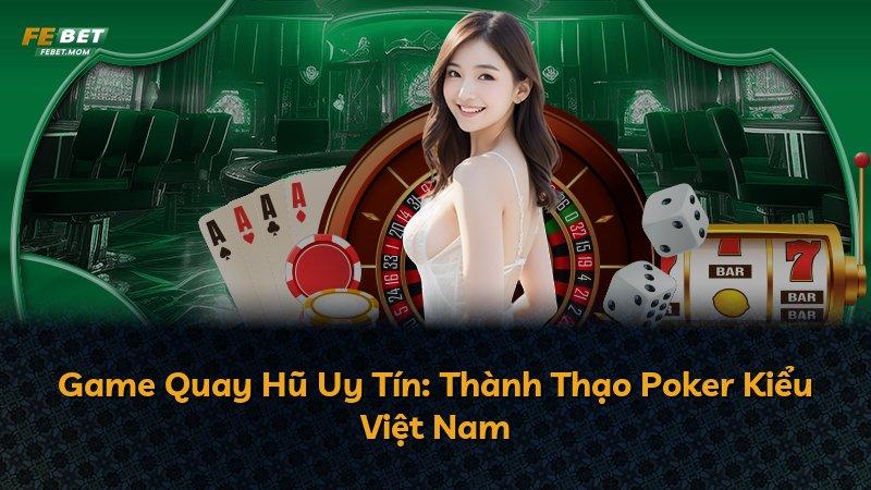 Game Quay Hũ Uy Tín: Thành Thạo Poker Kiểu Việt Nam
