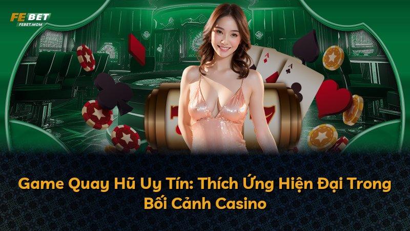 Game Quay Hũ Uy Tín: Thích Ứng Hiện Đại Trong Bối Cảnh Casino