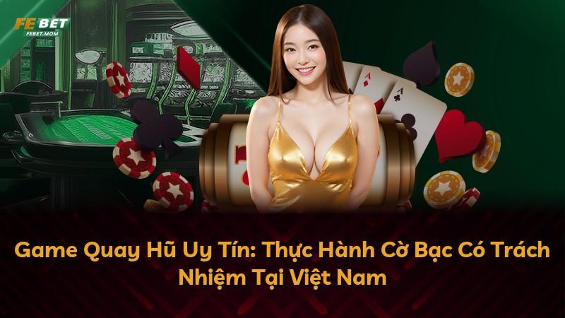 Game Quay Hũ Uy Tín: Thực Hành Cờ Bạc Có Trách Nhiệm Tại Việt Nam