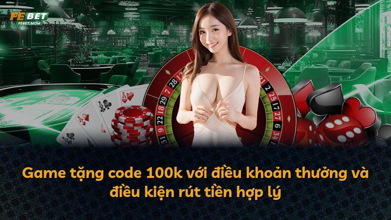 Game tặng code 100k với điều khoản thưởng và điều kiện rút tiền hợp lý