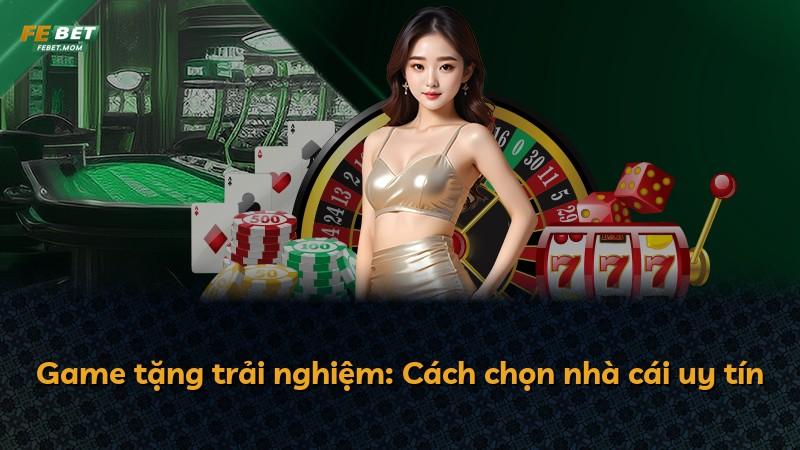 Game tặng trải nghiệm: Cách chọn nhà cái uy tín