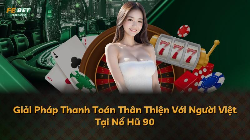 Giải Pháp Thanh Toán Thân Thiện Với Người Việt Tại Nổ Hũ 90