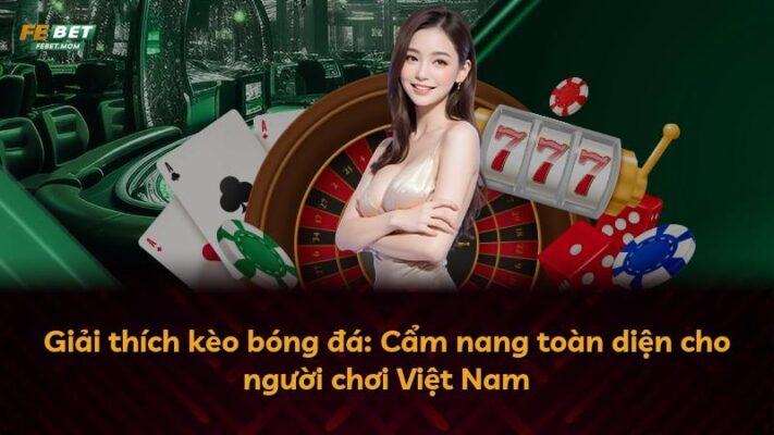 Giải thích kèo bóng đá: Cẩm nang toàn diện cho người chơi Việt Nam