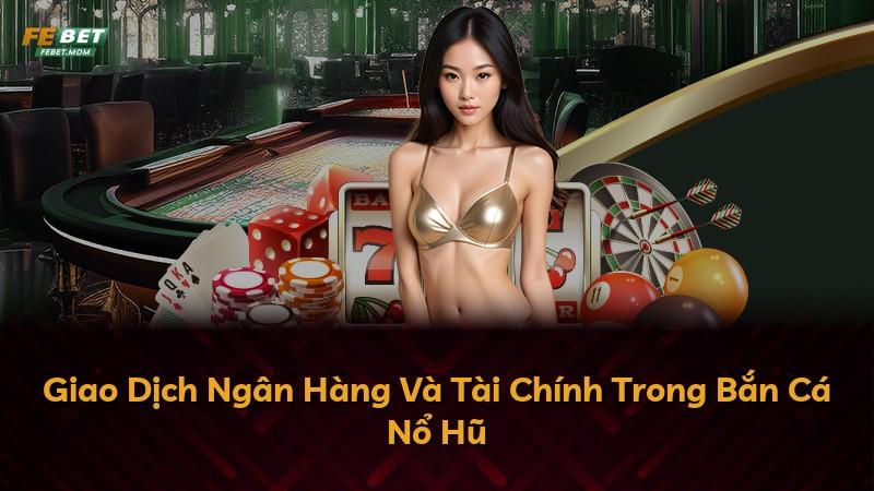 Giao Dịch Ngân Hàng Và Tài Chính Trong Bắn Cá Nổ Hũ