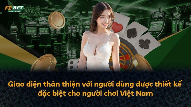 Giao diện thân thiện với người dùng được thiết kế đặc biệt cho người chơi Việt Nam