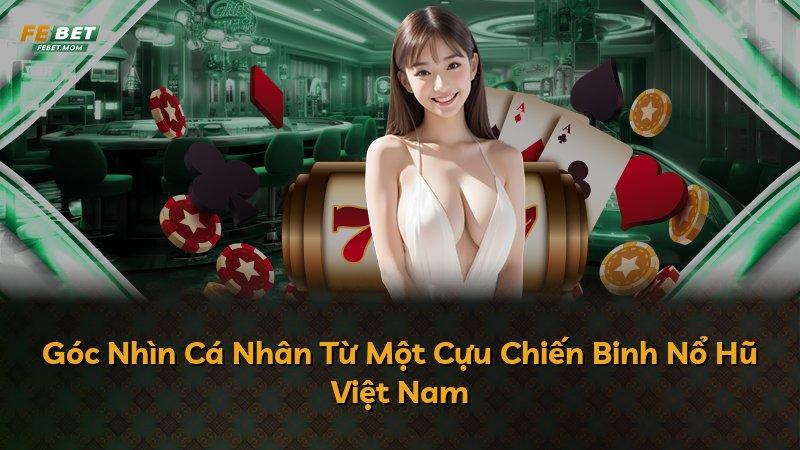 Góc Nhìn Cá Nhân Từ Một Cựu Chiến Binh Nổ Hũ Việt Nam