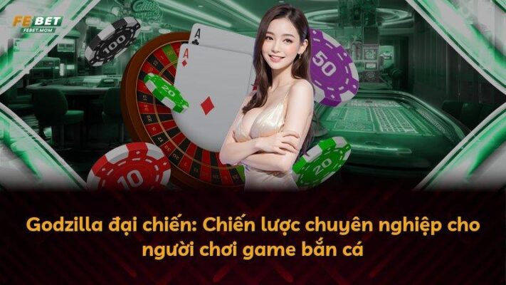 Godzilla đại chiến: Chiến lược chuyên nghiệp cho người chơi game bắn cá
