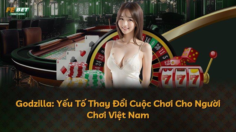 Godzilla: Yếu Tố Thay Đổi Cuộc Chơi Cho Người Chơi Việt Nam