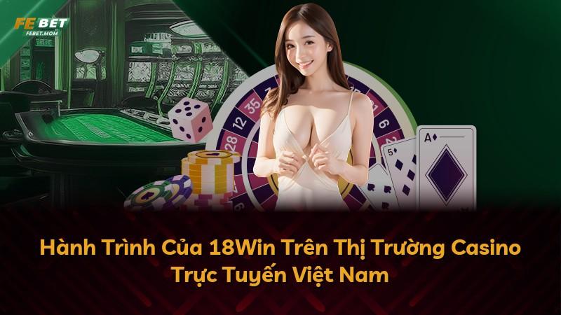 Hành Trình Của 18Win Trên Thị Trường Casino Trực Tuyến Việt Nam