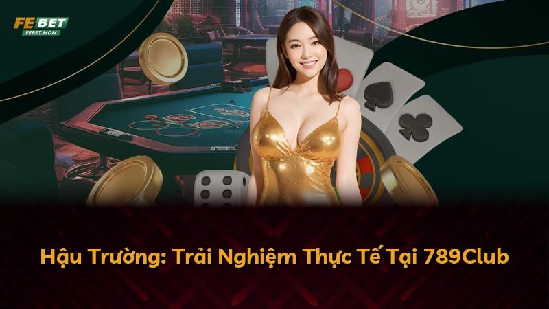 Hậu Trường: Trải Nghiệm Thực Tế Tại 789Club