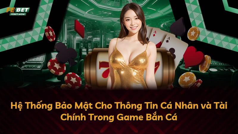 Hệ Thống Bảo Mật Cho Thông Tin Cá Nhân và Tài Chính Trong Game Bắn Cá