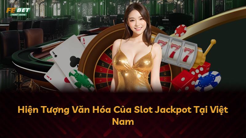 Hiện Tượng Văn Hóa Của Slot Jackpot Tại Việt Nam