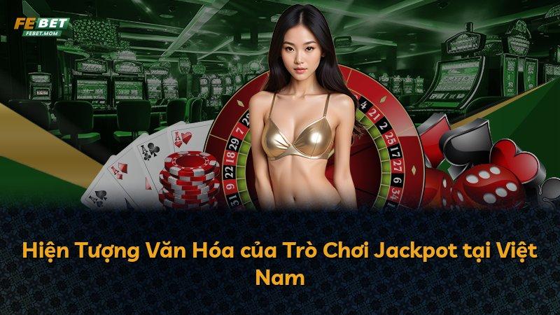 Hiện Tượng Văn Hóa của Trò Chơi Jackpot tại Việt Nam