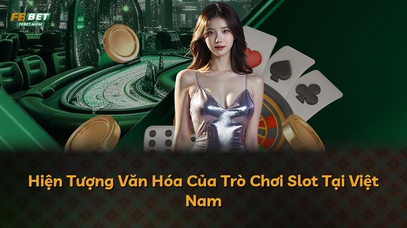 Hiện Tượng Văn Hóa Của Trò Chơi Slot Tại Việt Nam
