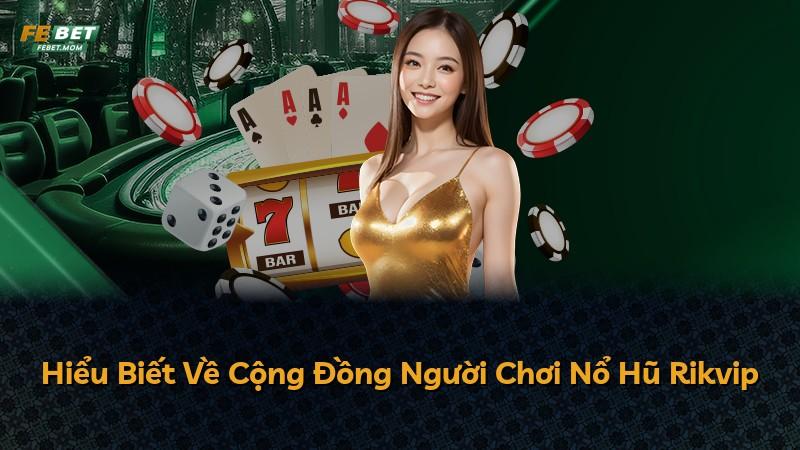 Hiểu Biết Về Cộng Đồng Người Chơi Nổ Hũ Rikvip