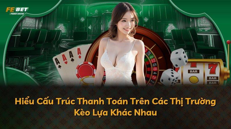 Hiểu Cấu Trúc Thanh Toán Trên Các Thị Trường Kèo Lựa Khác Nhau