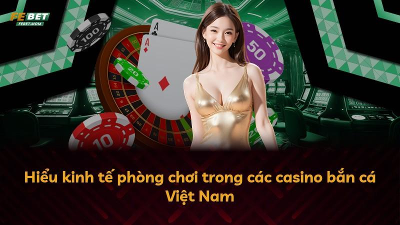 Hiểu kinh tế phòng chơi trong các casino bắn cá Việt Nam