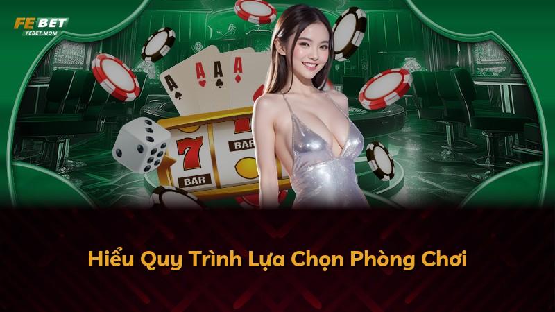 Hiểu Quy Trình Lựa Chọn Phòng Chơi