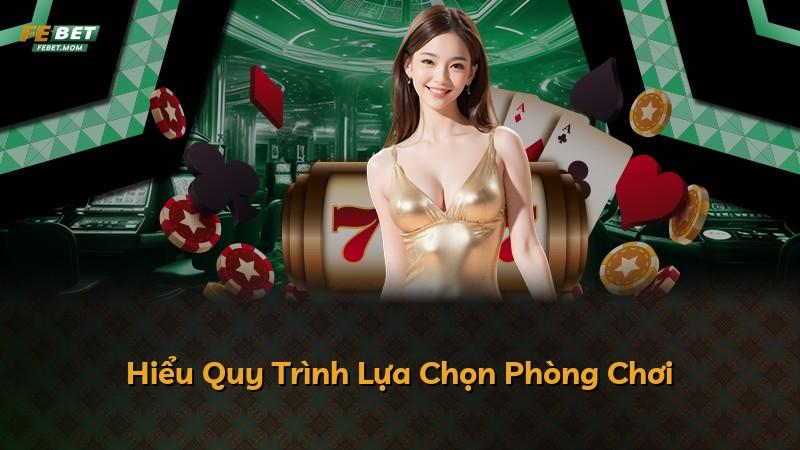Hiểu Quy Trình Lựa Chọn Phòng Chơi