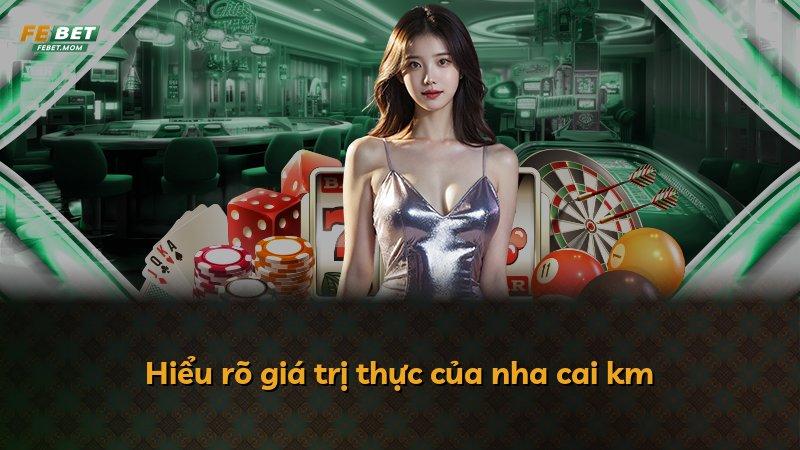 Hiểu rõ giá trị thực của nha cai km