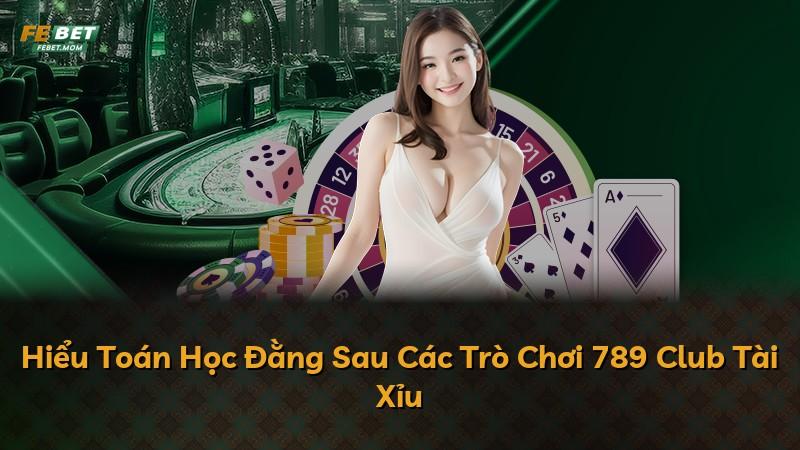 Hiểu Toán Học Đằng Sau Các Trò Chơi 789 Club Tài Xỉu