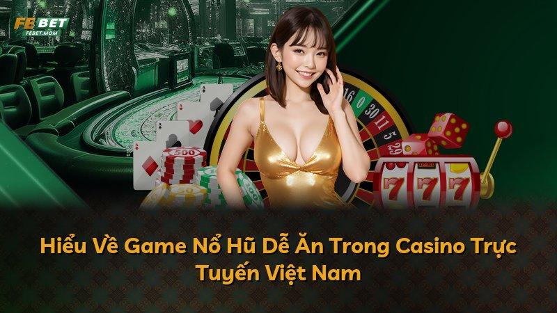 Hiểu Về Game Nổ Hũ Dễ Ăn Trong Casino Trực Tuyến Việt Nam