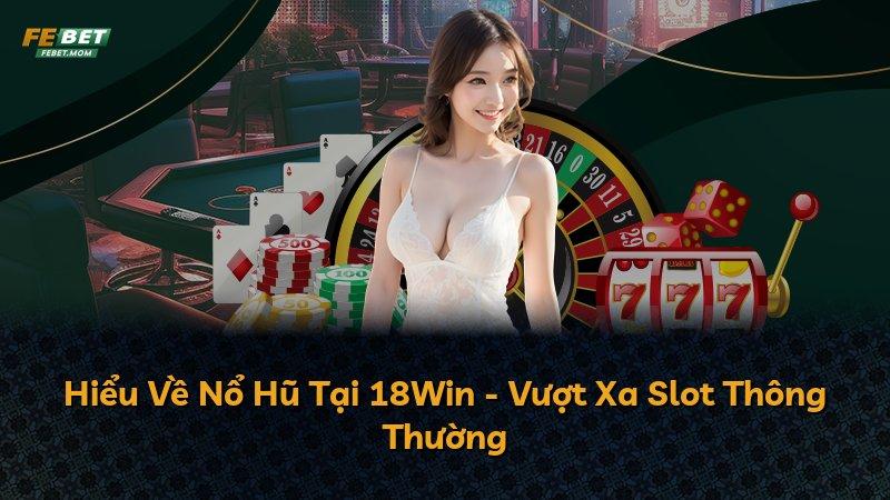 Hiểu Về Nổ Hũ Tại 18Win - Vượt Xa Slot Thông Thường