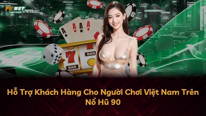 Hỗ Trợ Khách Hàng Cho Người Chơi Việt Nam Trên Nổ Hũ 90