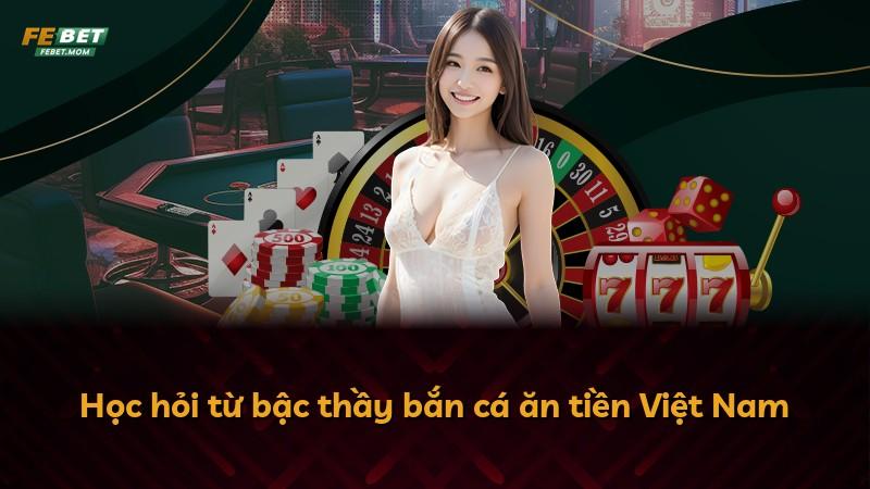 Học hỏi từ bậc thầy bắn cá ăn tiền Việt Nam