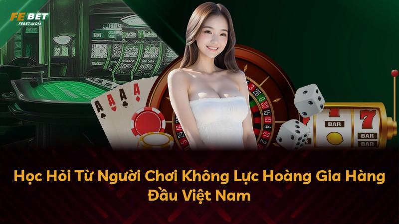 Học Hỏi Từ Người Chơi Không Lực Hoàng Gia Hàng Đầu Việt Nam