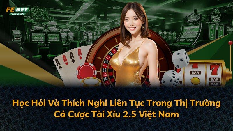 Học Hỏi Và Thích Nghi Liên Tục Trong Thị Trường Cá Cược Tài Xỉu 2.5 Việt Nam
