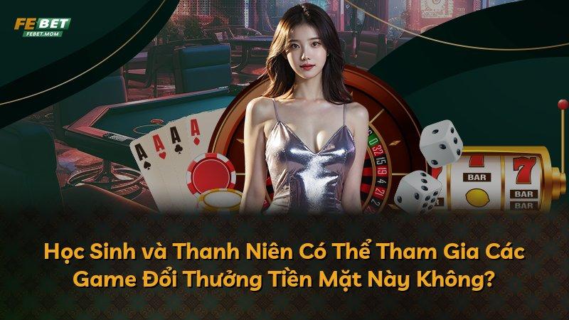 Học Sinh và Thanh Niên Có Thể Tham Gia Các Game Đổi Thưởng Tiền Mặt Này Không?
