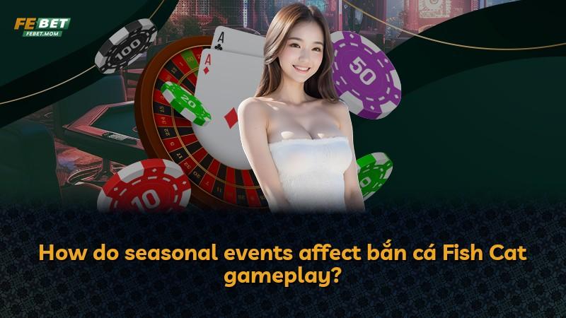 How do seasonal events affect bắn cá Fish Cat gameplay?