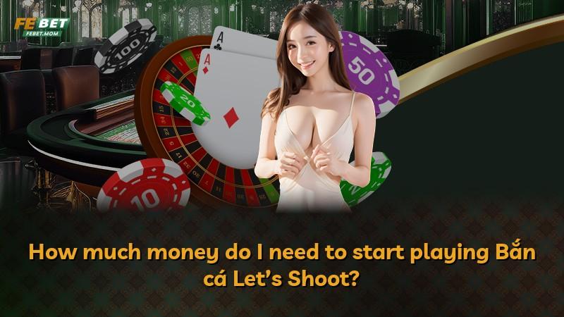 How much money do I need to start playing Bắn cá Let’s Shoot?