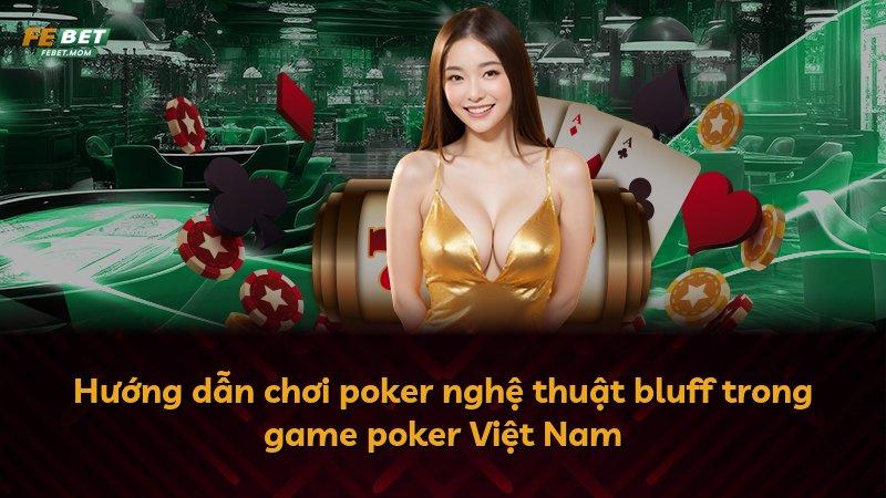 Hướng dẫn chơi poker nghệ thuật bluff trong game poker Việt Nam