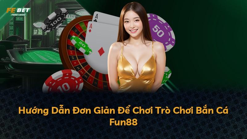 Hướng Dẫn Đơn Giản Để Chơi Trò Chơi Bắn Cá Fun88