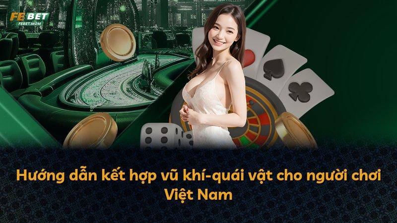 Hướng dẫn kết hợp vũ khí-quái vật cho người chơi Việt Nam