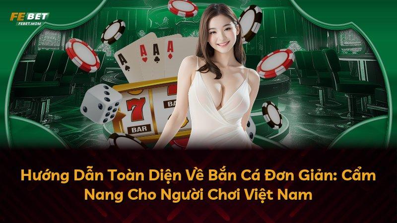 Hướng Dẫn Toàn Diện Về Bắn Cá Đơn Giản: Cẩm Nang Cho Người Chơi Việt Nam